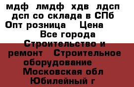   мдф, лмдф, хдв, лдсп, дсп со склада в СПб. Опт/розница! › Цена ­ 750 - Все города Строительство и ремонт » Строительное оборудование   . Московская обл.,Юбилейный г.